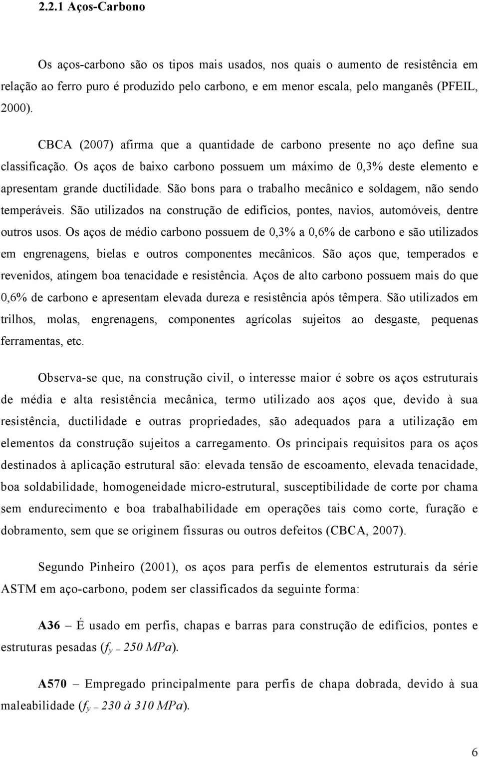 São bons para o trabalho mecânico e soldagem, não sendo temperáveis. São utilizados na construção de edifícios, pontes, navios, automóveis, dentre outros usos.