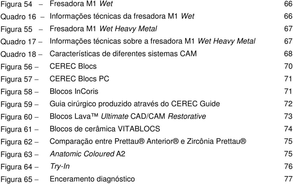 Blocos InCoris 71 Figura 59 Guia cirúrgico produzido através do CEREC Guide 72 Figura 60 Blocos Lava Ultimate CAD/CAM Restorative 73 Figura 61 Blocos de cerâmica