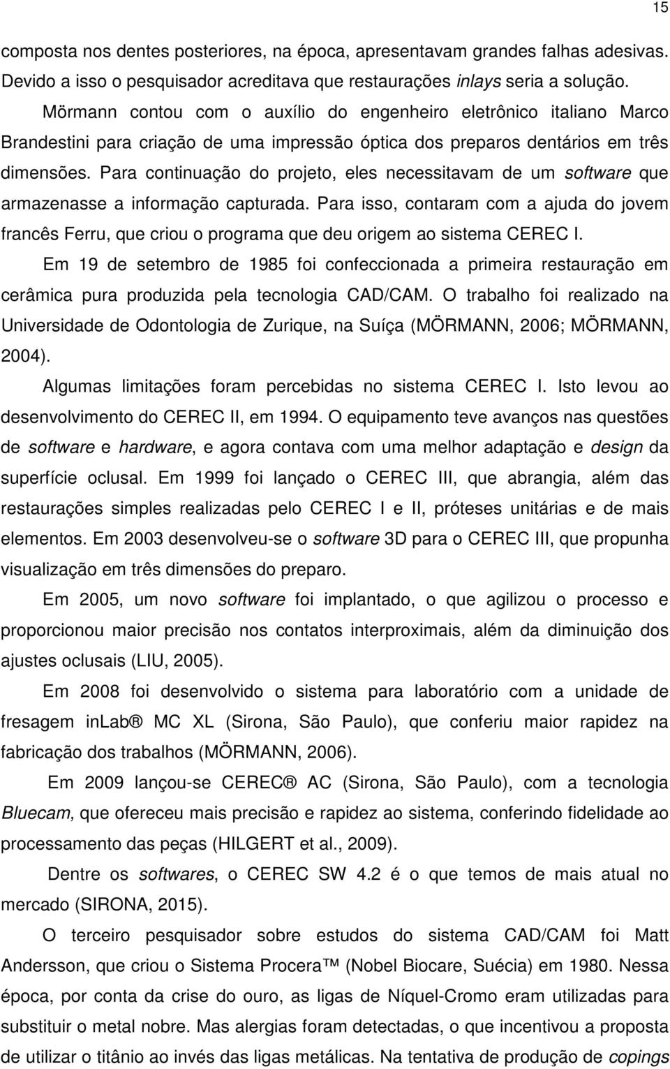 Para continuação do projeto, eles necessitavam de um software que armazenasse a informação capturada.