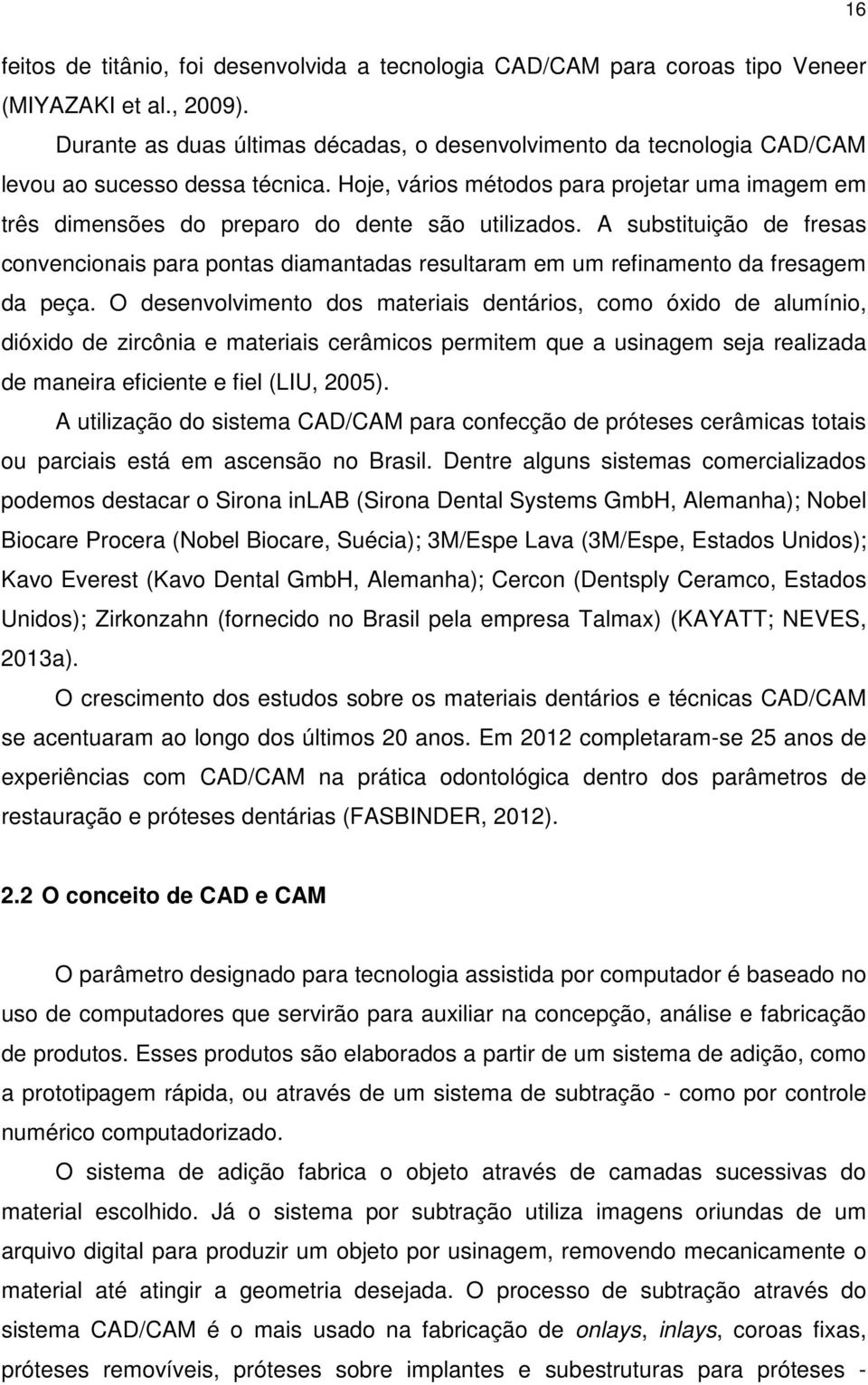 Hoje, vários métodos para projetar uma imagem em três dimensões do preparo do dente são utilizados.