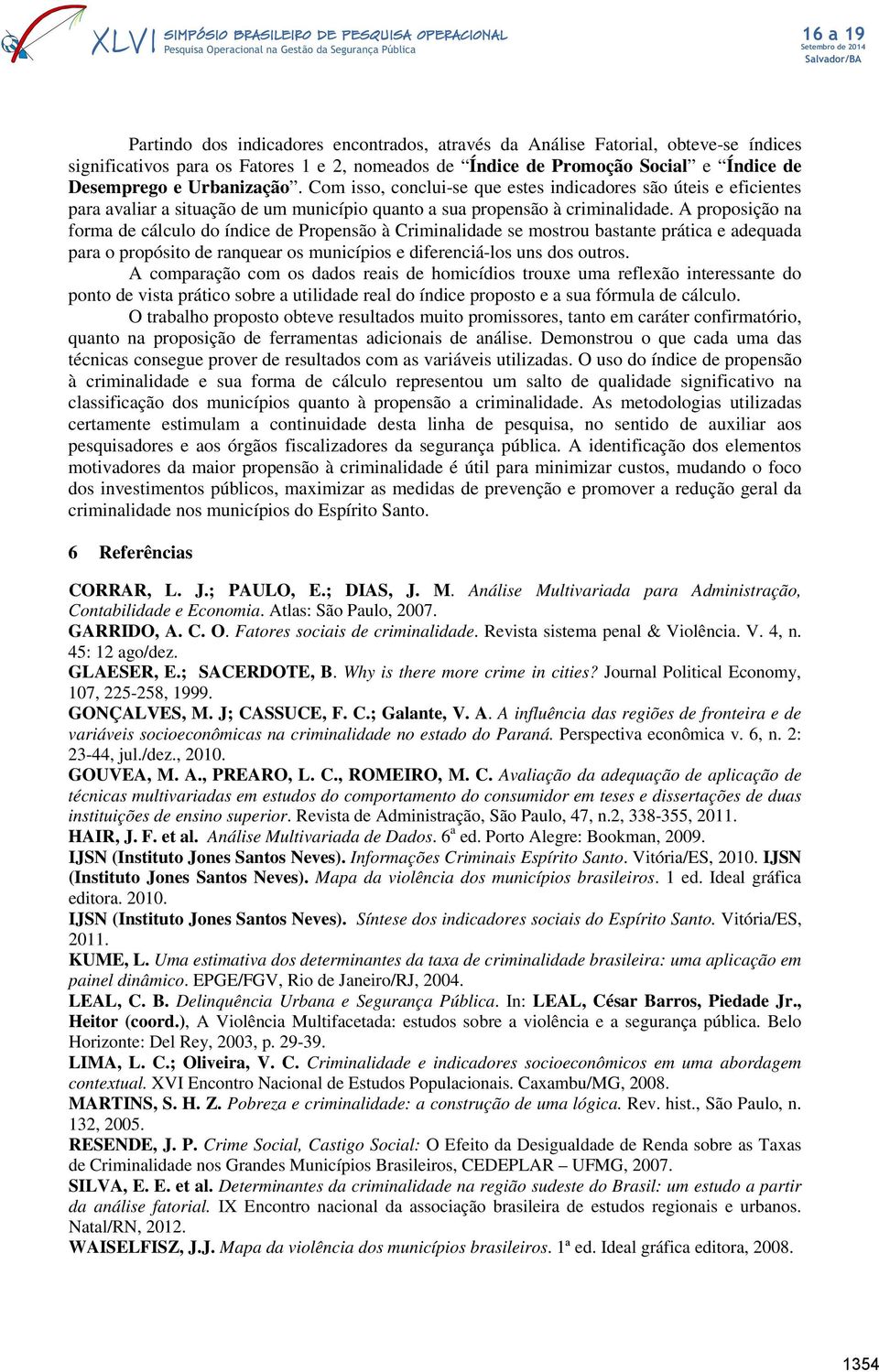 A proposição na forma de cálculo do índice de Propensão à Criminalidade se mostrou bastante prática e adequada para o propósito de ranquear os municípios e diferenciá-los uns dos outros.