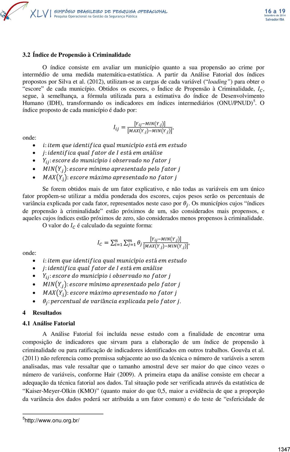 Obtidos os escores, o Índice de Propensão à Criminalidade, I C, segue, à semelhança, a fórmula utilizada para a estimativa do índice de Desenvolvimento Humano (IDH), transformando os indicadores em