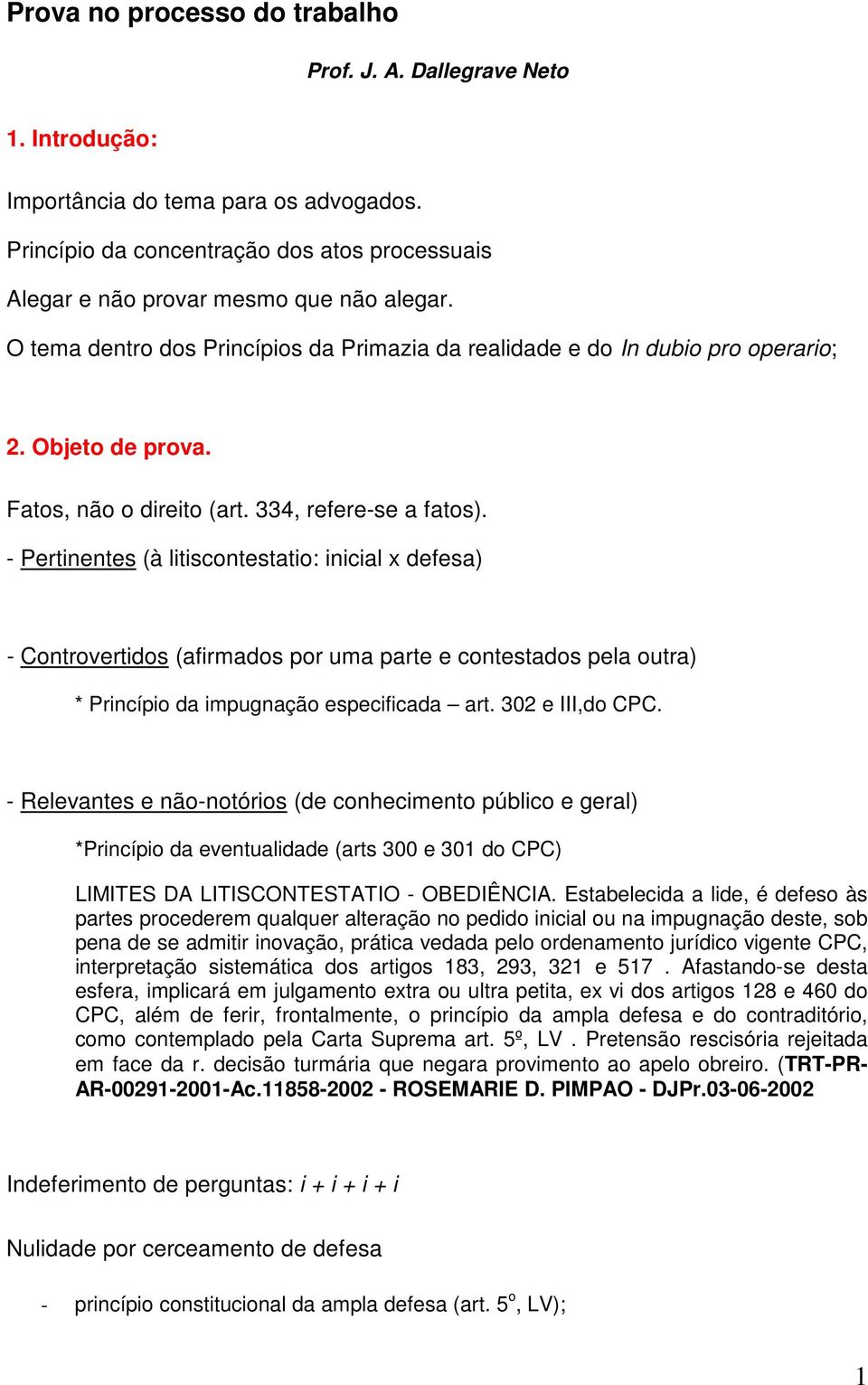 - Pertinentes (à litiscontestatio: inicial x defesa) - Controvertidos (afirmados por uma parte e contestados pela outra) * Princípio da impugnação especificada art. 302 e III,do CPC.