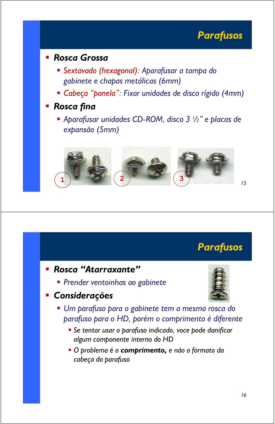gabinete Considerações Padrão Parafusos AT Um parafuso para o gabinete tem a mesma rosca do parafuso para o HD, porém o comprimento é diferente