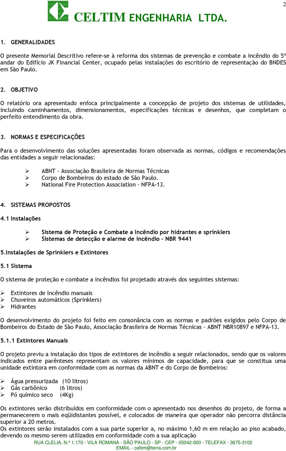 OBJETIVO O relatório ora apresentado enfoca principalmente a concepção de projeto dos sistemas de utilidades, incluindo caminhamentos, dimensionamentos, especificações técnicas e desenhos, que