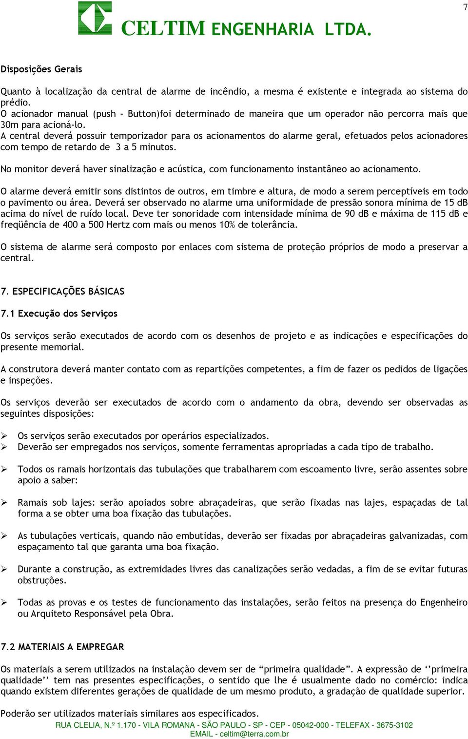 A central deverá possuir temporizador para os acionamentos do alarme geral, efetuados pelos acionadores com tempo de retardo de 3 a 5 minutos.