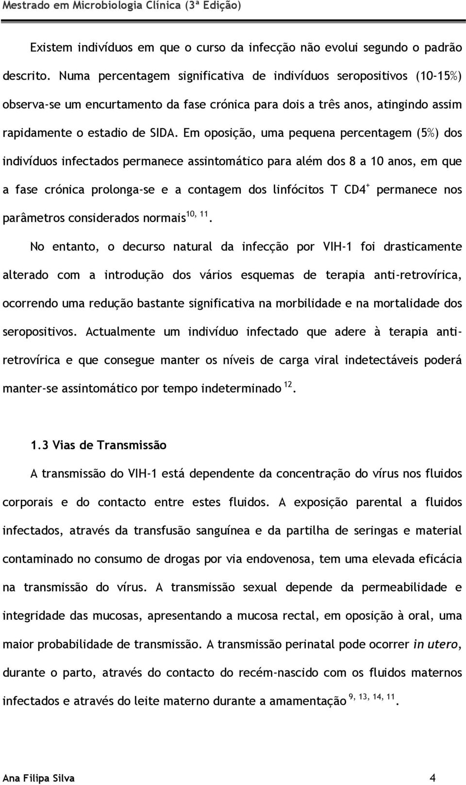 Em oposição, uma pequena percentagem (5%) dos indivíduos infectados permanece assintomático para além dos 8 a 10 anos, em que a fase crónica prolonga-se e a contagem dos linfócitos T CD4 + permanece