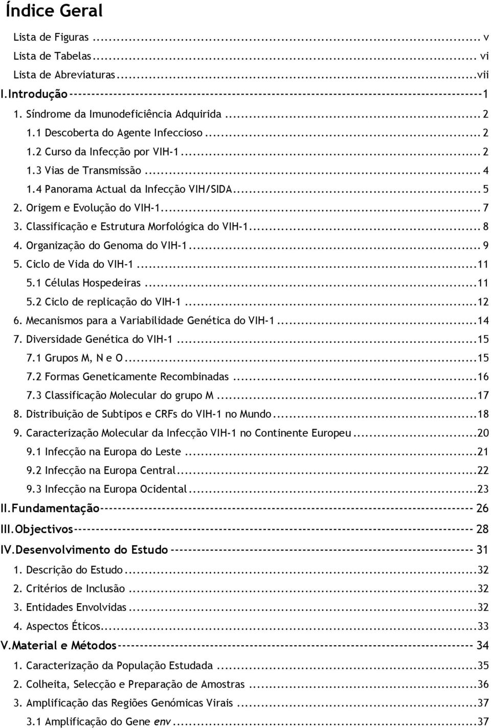 Origem e Evolução do VIH-1... 7 3. Classificação e Estrutura Morfológica do VIH-1... 8 4. Organização do Genoma do VIH-1... 9 5. Ciclo de Vida do VIH-1... 11 5.1 Células Hospedeiras... 11 5.2 Ciclo de replicação do VIH-1.