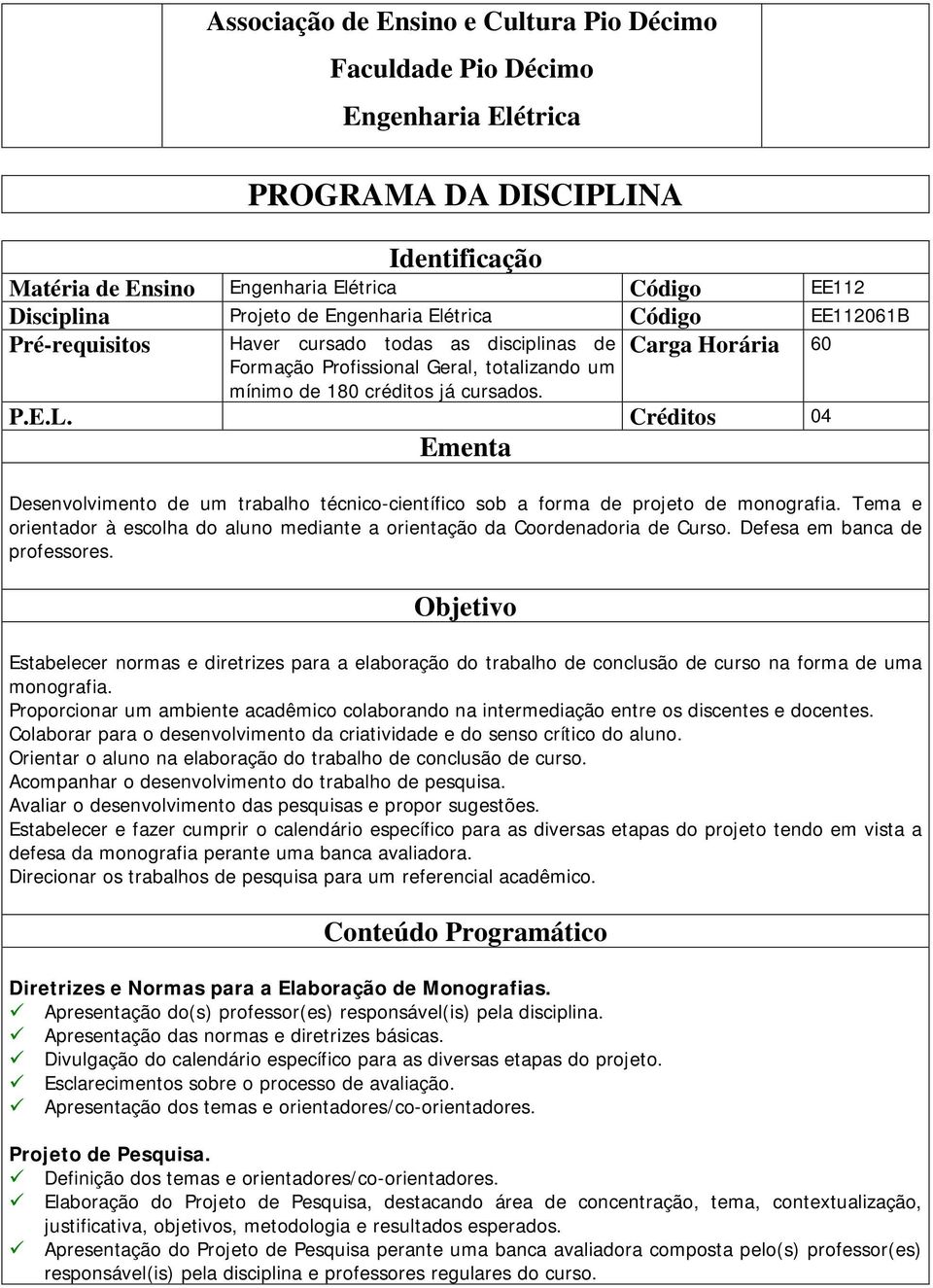 Créditos 04 Ementa Desenvolvimento de um trabalho técnico-científico sob a forma de projeto de monografia. Tema e orientador à escolha do aluno mediante a orientação da Coordenadoria de Curso.