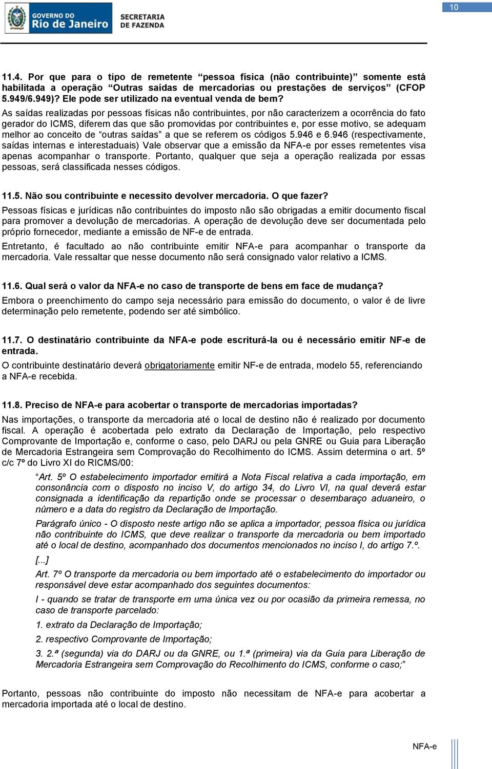 As saídas realizadas por pessoas físicas não contribuintes, por não caracterizem a ocorrência do fato gerador do ICMS, diferem das que são promovidas por contribuintes e, por esse motivo, se adequam