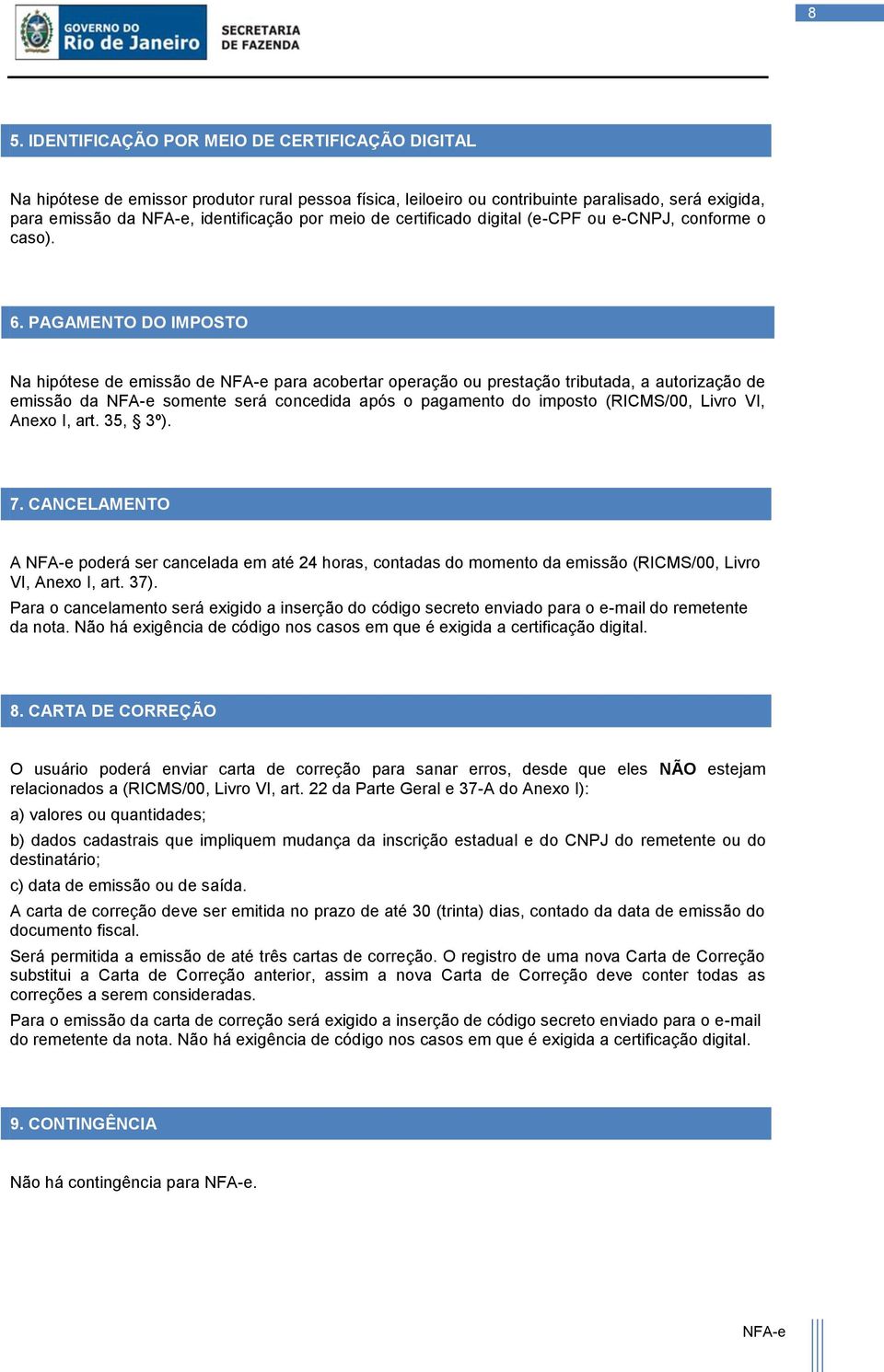 PAGAMENTO DO IMPOSTO Na hipótese de emissão de para acobertar operação ou prestação tributada, a autorização de emissão da somente será concedida após o pagamento do imposto (RICMS/00, Livro VI,