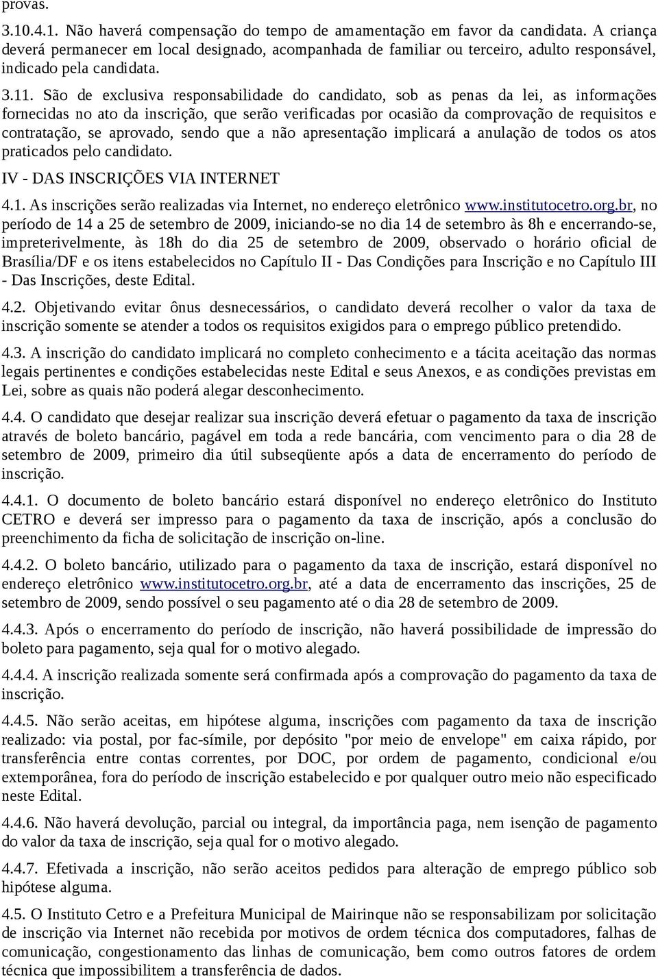 São de exclusiva responsabilidade do candidato, sob as penas da lei, as informações fornecidas no ato da inscrição, que serão verificadas por ocasião da comprovação de requisitos e contratação, se