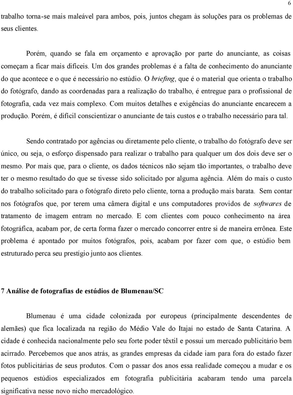 Um dos grandes problemas é a falta de conhecimento do anunciante do que acontece e o que é necessário no estúdio.