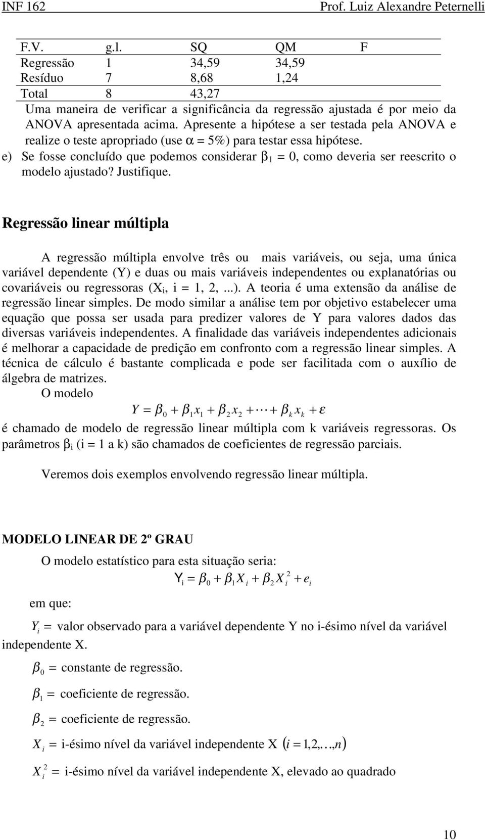 Justfque. Regressão lear múltpla A regressão múltpla evolve três ou mas varáves, ou seja, uma úca varável depedete () e duas ou mas varáves depedetes ou explaatóras ou covaráves ou regressoras (,,,...). A teora é uma extesão da aálse de regressão lear smples.