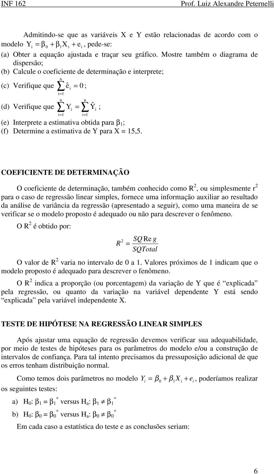 COEFICIENTE DE DETERMINAÇÃO O coefcete de determação, também cohecdo como R, ou smplesmete r para o caso de regressão lear smples, forece uma formação auxlar ao resultado da aálse de varâca da