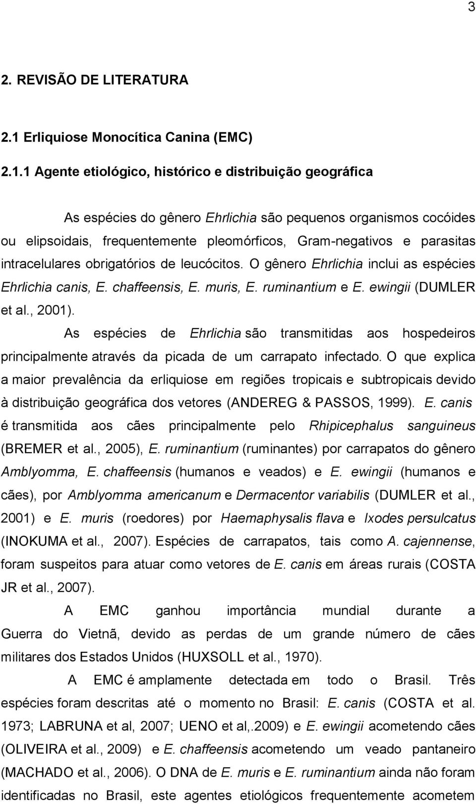 1 Agente etiológico, histórico e distribuição geográfica As espécies do gênero Ehrlichia são pequenos organismos cocóides ou elipsoidais, frequentemente pleomórficos, Gram-negativos e parasitas