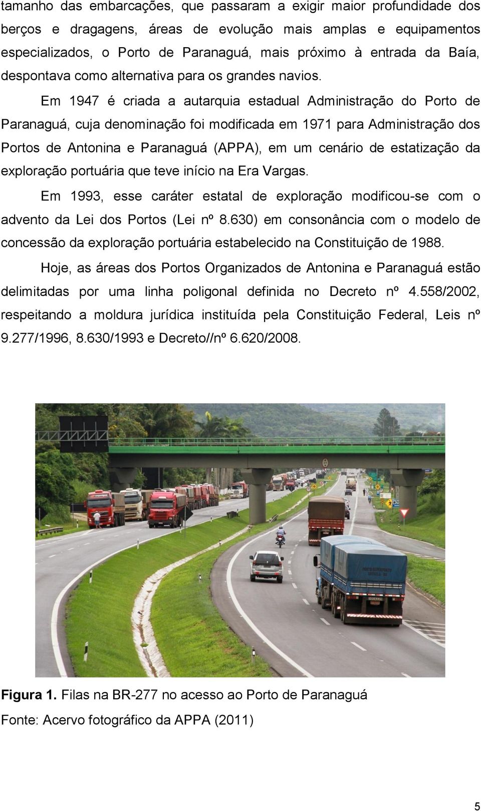 Em 1947 é criada a autarquia estadual Administração do Porto de Paranaguá, cuja denominação foi modificada em 1971 para Administração dos Portos de Antonina e Paranaguá (APPA), em um cenário de