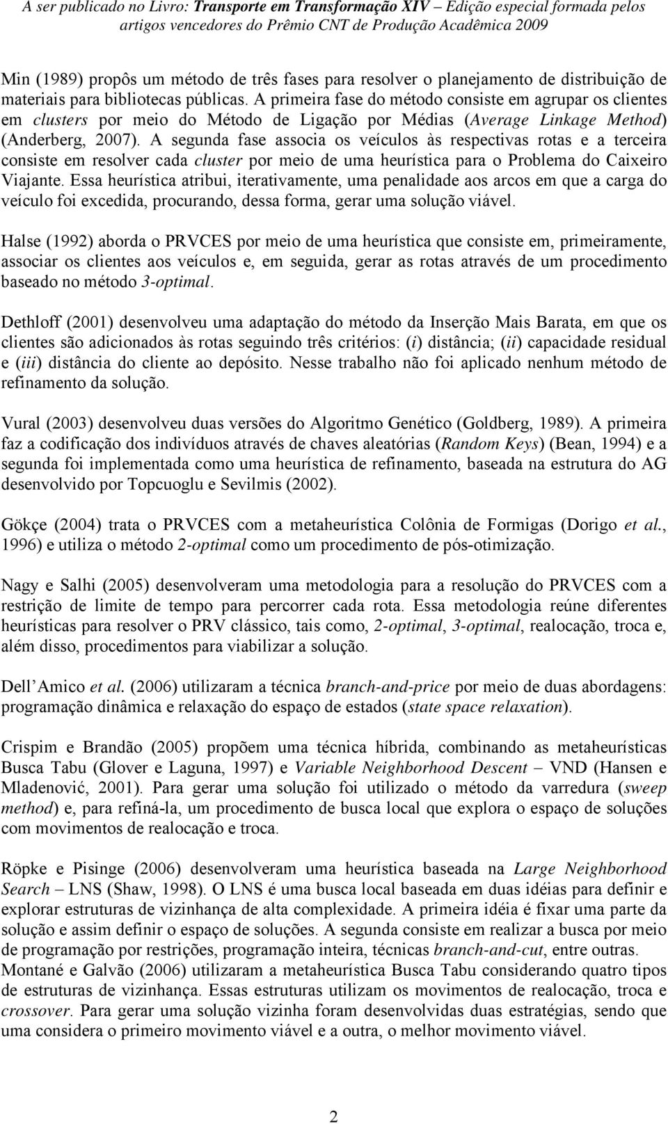 A segunda fase associa os veículos às respectivas rotas e a terceira consiste em resolver cada cluster por meio de uma heurística para o Problema do Caixeiro Viajante.