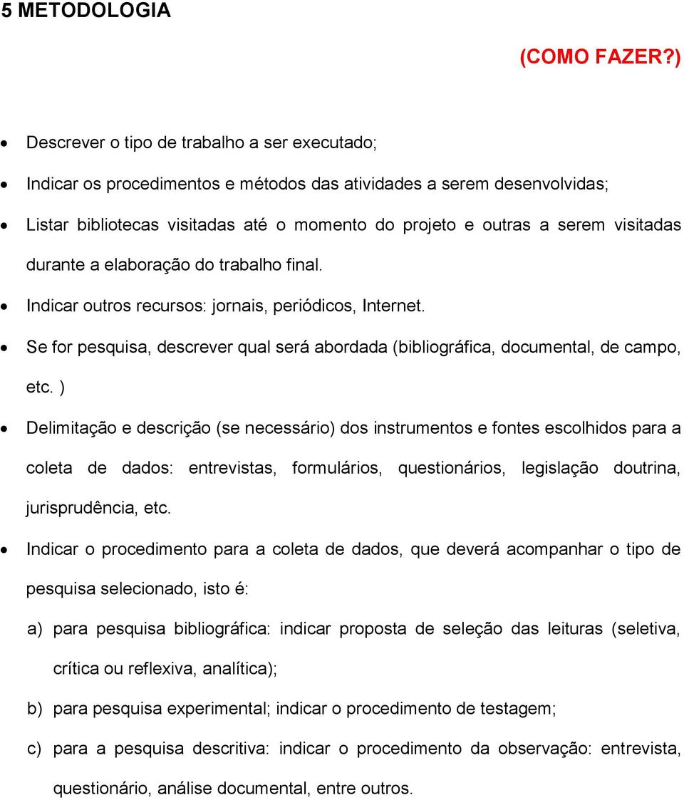 visitadas durante a elaboração do trabalho final. Indicar outros recursos: jornais, periódicos, Internet. Se for pesquisa, descrever qual será abordada (bibliográfica, documental, de campo, etc.