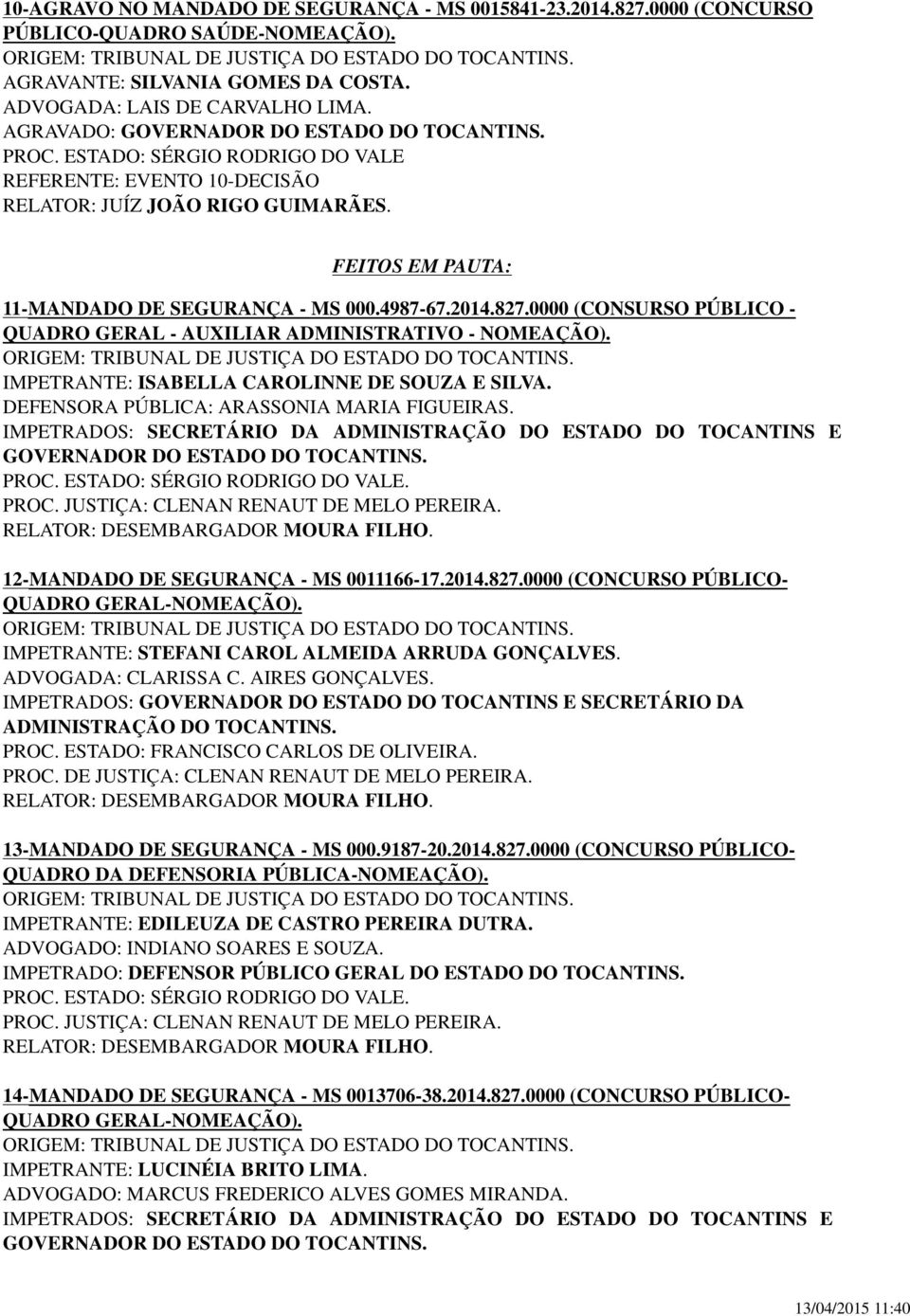 4987-67.2014.827.0000 (CONSURSO PÚBLICO - QUADRO GERAL - AUXILIAR ADMINISTRATIVO - NOMEAÇÃO). IMPETRANTE: ISABELLA CAROLINNE DE SOUZA E SILVA. DEFENSORA PÚBLICA: ARASSONIA MARIA FIGUEIRAS.