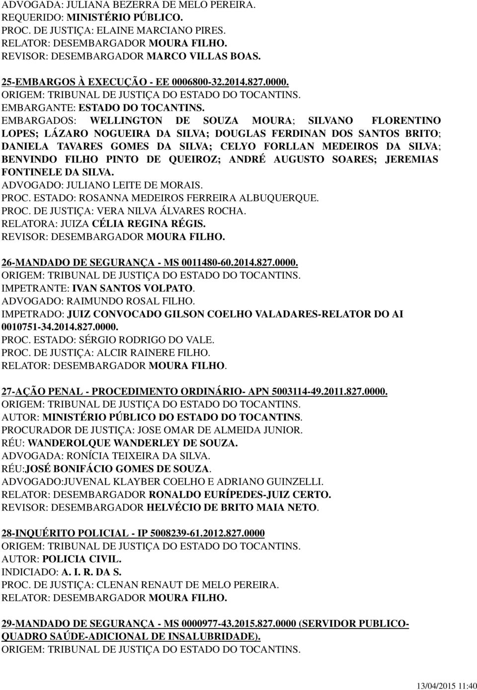 EMBARGADOS: WELLINGTON DE SOUZA MOURA; SILVANO FLORENTINO LOPES; LÁZARO NOGUEIRA DA SILVA; DOUGLAS FERDINAN DOS SANTOS BRITO; DANIELA TAVARES GOMES DA SILVA; CELYO FORLLAN MEDEIROS DA SILVA; BENVINDO