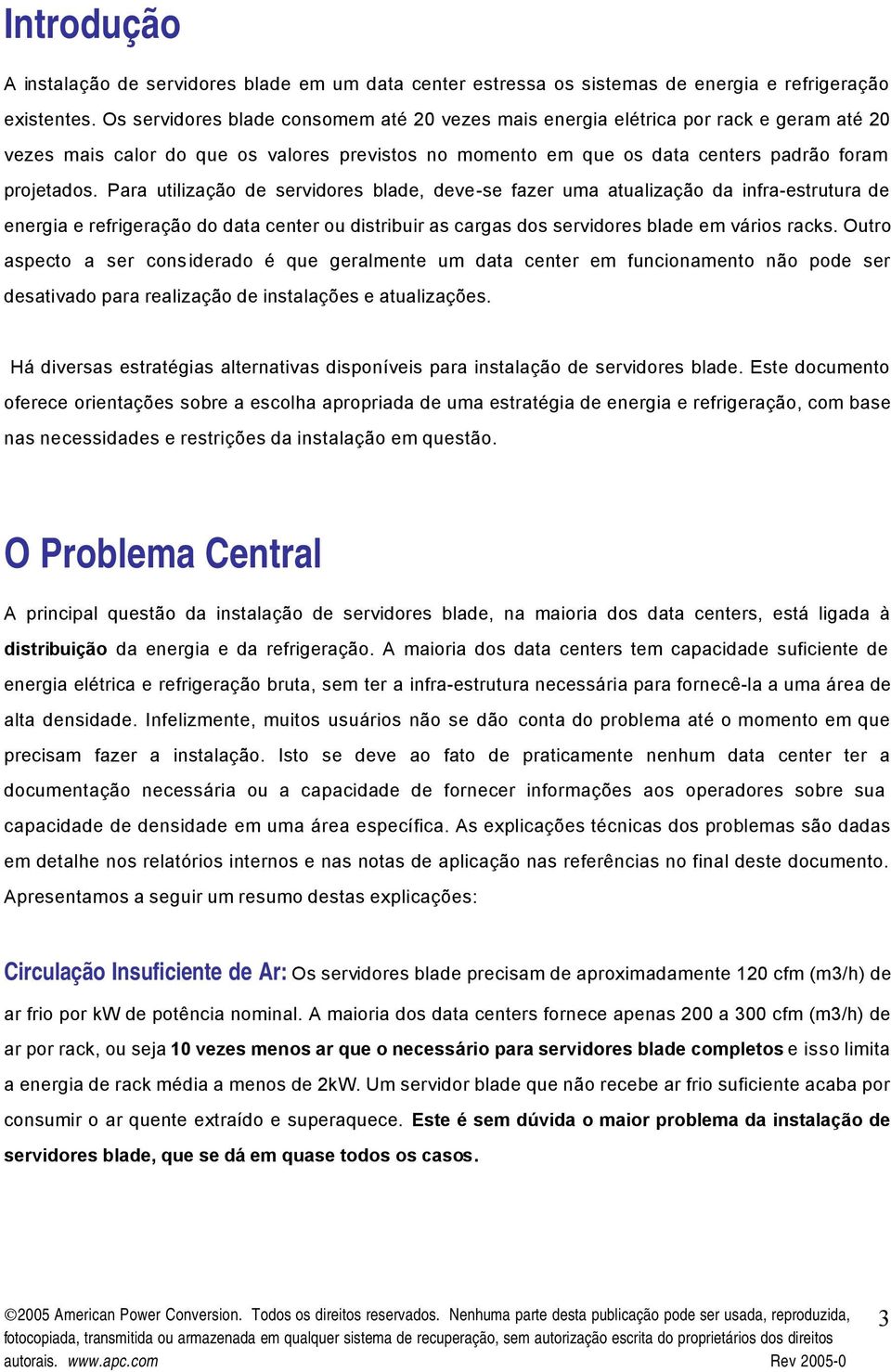 Para utilização de servidores blade, deve-se fazer uma atualização da infra-estrutura de energia e refrigeração do data center ou distribuir as cargas dos servidores blade em vários racks.