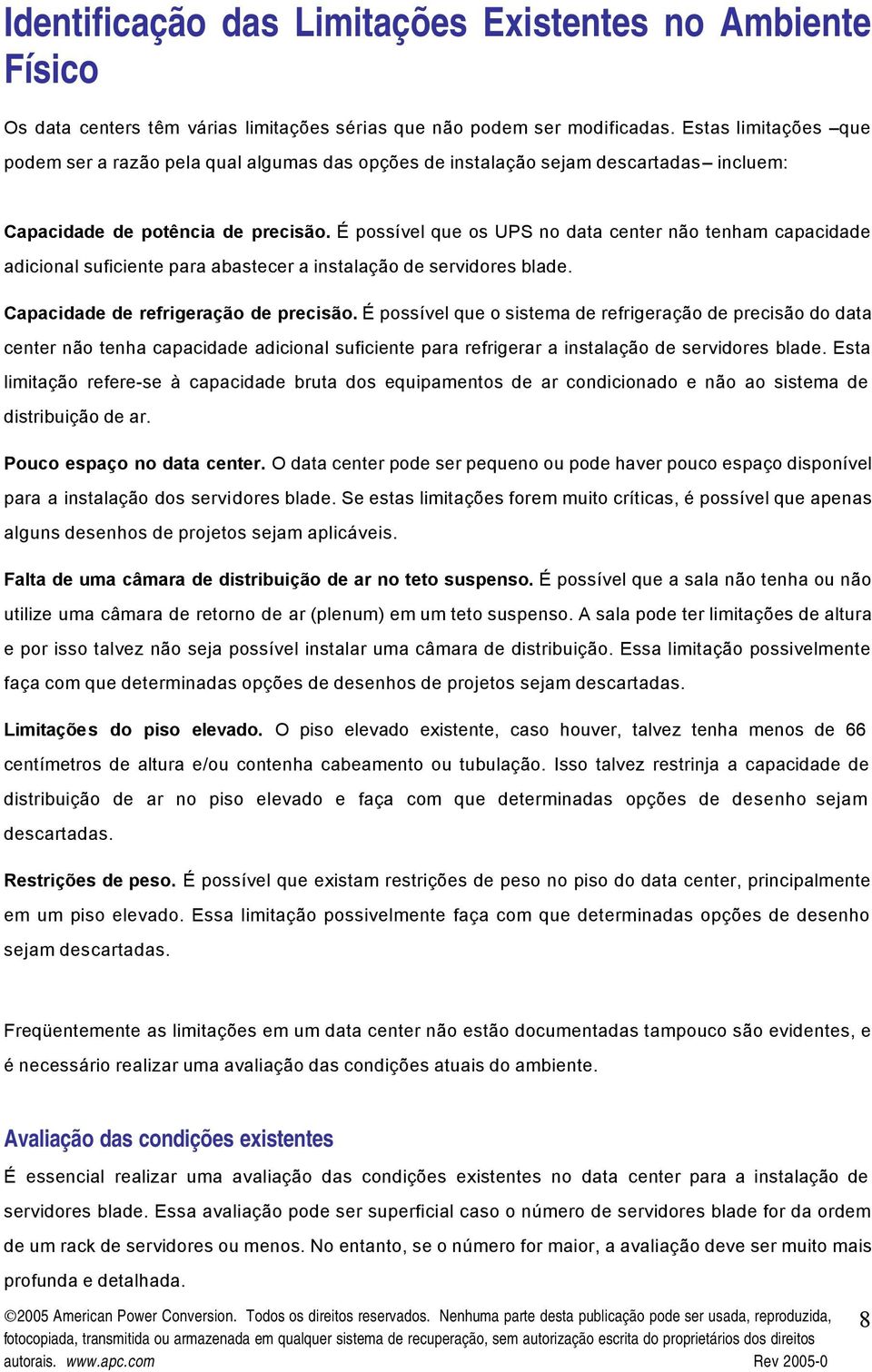 É possível que os UPS no data center não tenham capacidade adicional suficiente para abastecer a instalação de servidores blade. Capacidade de refrigeração de precisão.