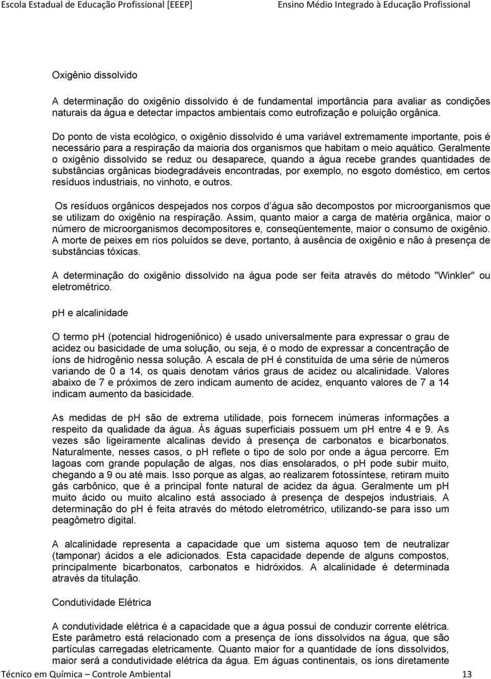 Geralmente o oxigênio dissolvido se reduz ou desaparece, quando a água recebe grandes quantidades de substâncias orgânicas biodegradáveis encontradas, por exemplo, no esgoto doméstico, em certos