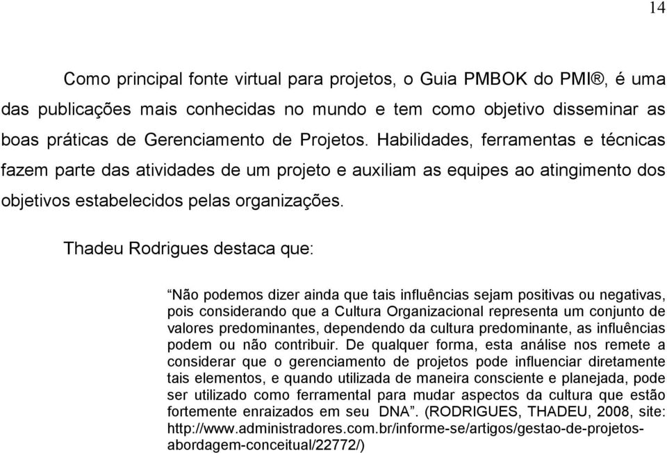 Thadeu Rodrigues destaca que: Não podemos dizer ainda que tais influências sejam positivas ou negativas, pois considerando que a Cultura Organizacional representa um conjunto de valores