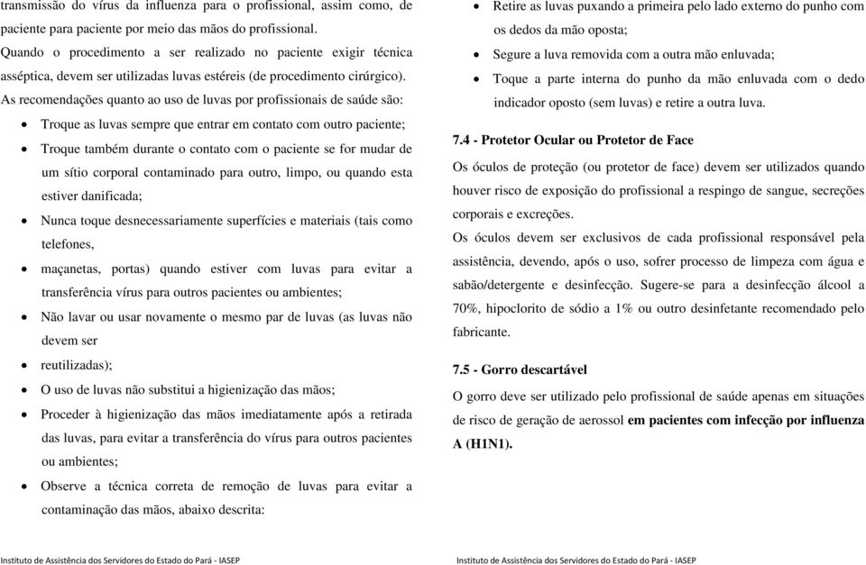 As recomendações quanto ao uso de luvas por profissionais de saúde são: Troque as luvas sempre que entrar em contato com outro paciente; Troque também durante o contato com o paciente se for mudar de