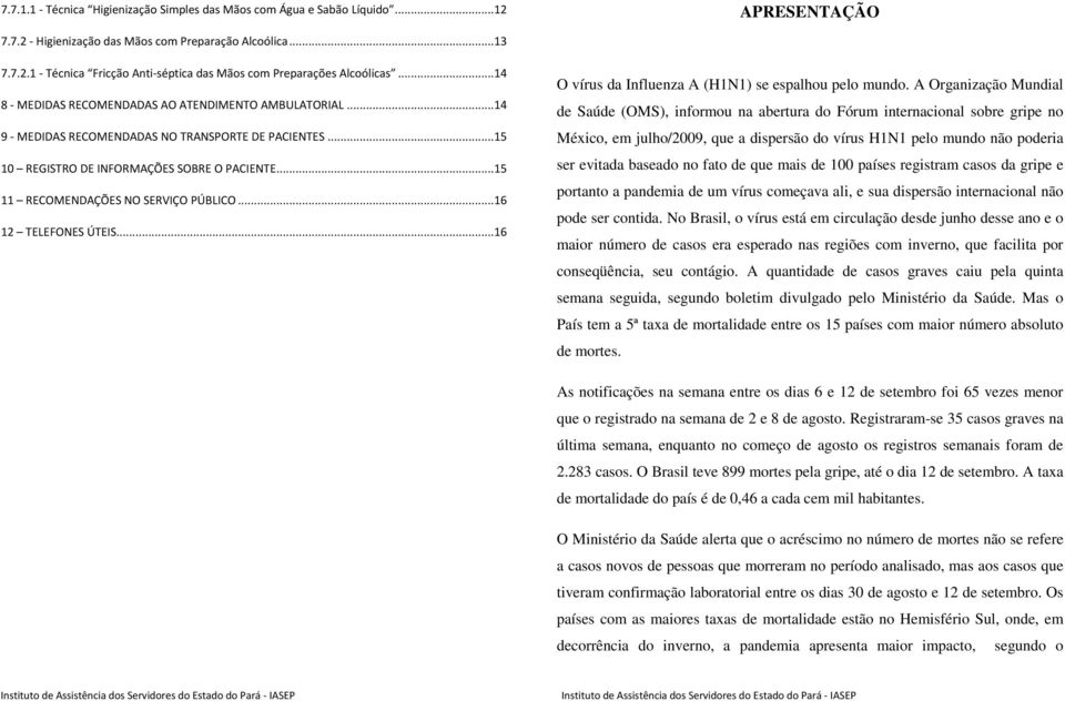 ..15 11 RECOMENDAÇÕES NO SERVIÇO PÚBLICO...16 12 TELEFONES ÚTEIS...16 O vírus da Influenza A (H1N1) se espalhou pelo mundo.