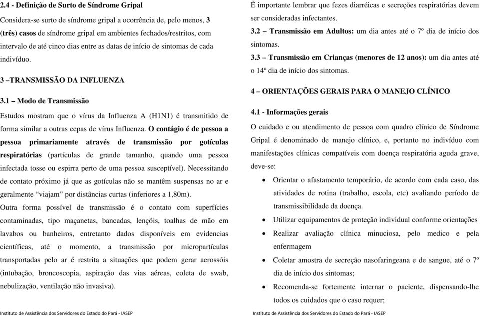 1 Modo de Transmissão Estudos mostram que o vírus da Influenza A (H1N1) é transmitido de forma similar a outras cepas de vírus Influenza.