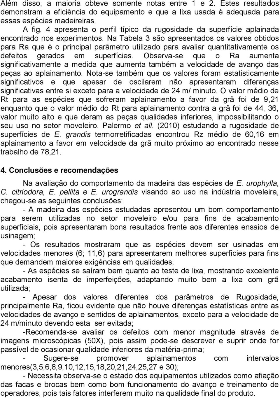 Na Tabela 3 são apresentados os valores obtidos para Ra que é o principal parâmetro utilizado para avaliar quantitativamente os defeitos gerados em superfícies.