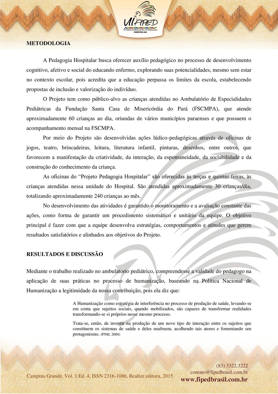 O Projeto tem como público-alvo as crianças atendidas no Ambulatório de Especialidades Pediátricas da Fundação Santa Casa de Misericórdia do Pará (FSCMPA), que atende aproximadamente 60 crianças ao