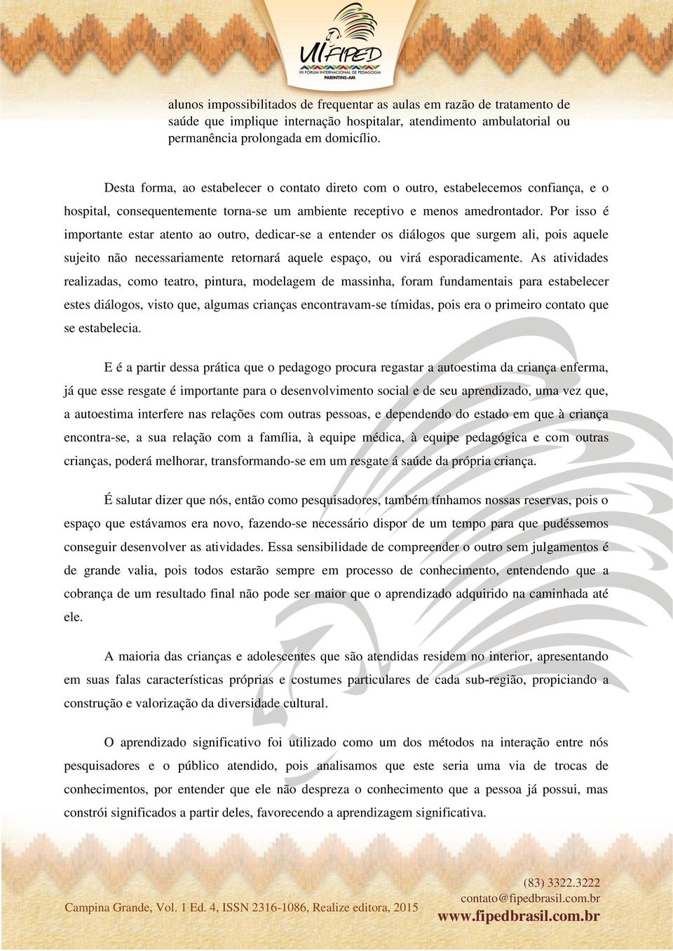 Por isso é importante estar atento ao outro, dedicar-se a entender os diálogos que surgem ali, pois aquele sujeito não necessariamente retornará aquele espaço, ou virá esporadicamente.