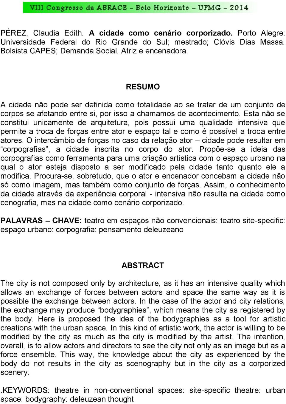 Esta não se constitui unicamente de arquitetura, pois possui uma qualidade intensiva que permite a troca de forças entre ator e espaço tal e como é possível a troca entre atores.