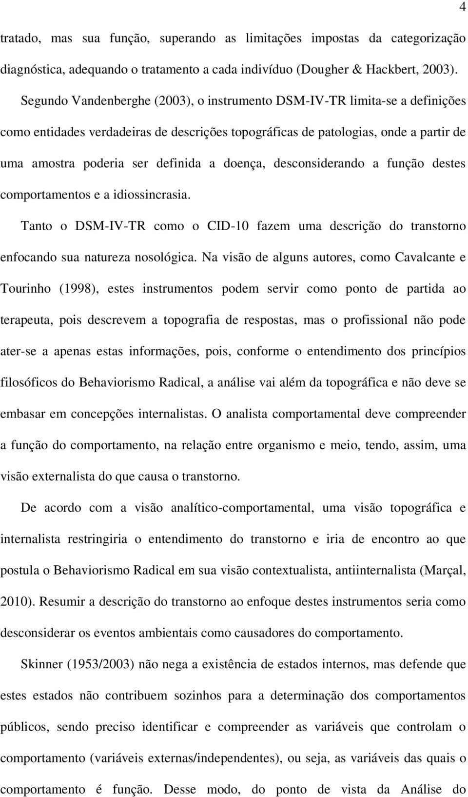 doença, desconsiderando a função destes comportamentos e a idiossincrasia. Tanto o DSM-IV-TR como o CID-10 fazem uma descrição do transtorno enfocando sua natureza nosológica.