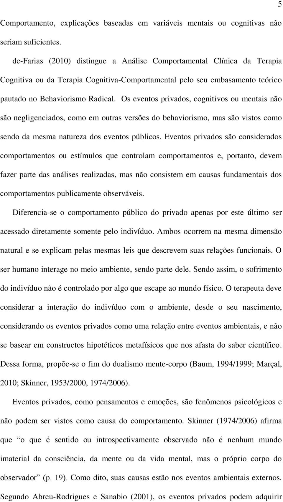 Os eventos privados, cognitivos ou mentais não são negligenciados, como em outras versões do behaviorismo, mas são vistos como sendo da mesma natureza dos eventos públicos.