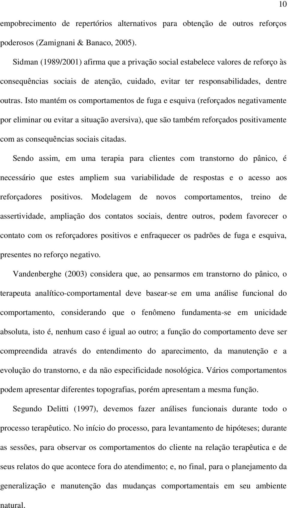 Isto mantém os comportamentos de fuga e esquiva (reforçados negativamente por eliminar ou evitar a situação aversiva), que são também reforçados positivamente com as consequências sociais citadas.