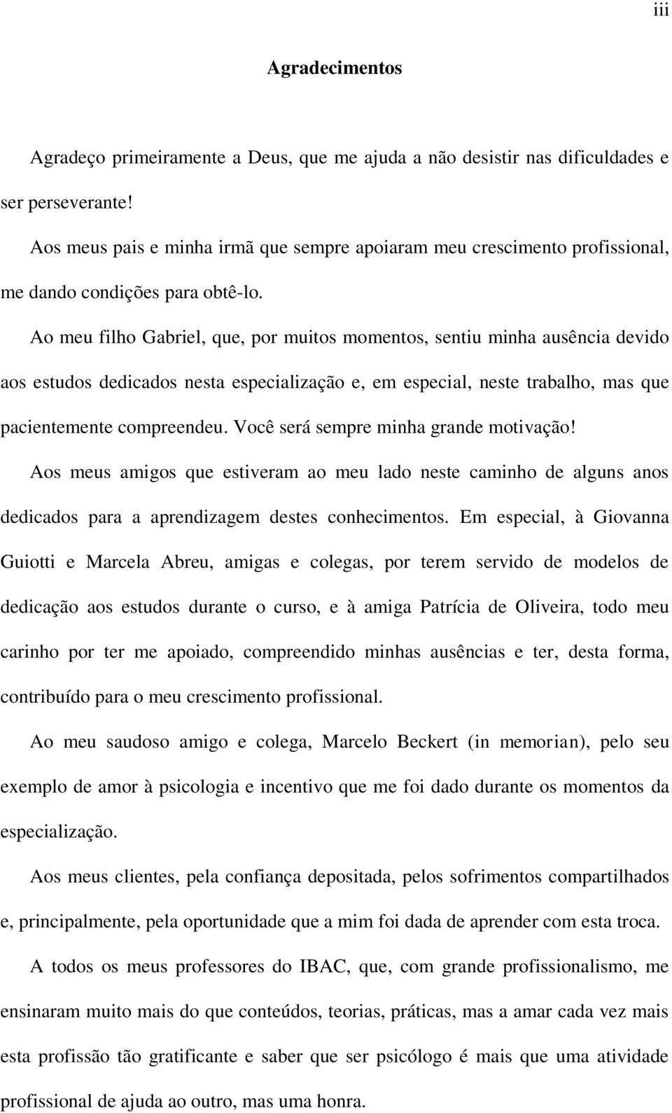 Ao meu filho Gabriel, que, por muitos momentos, sentiu minha ausência devido aos estudos dedicados nesta especialização e, em especial, neste trabalho, mas que pacientemente compreendeu.