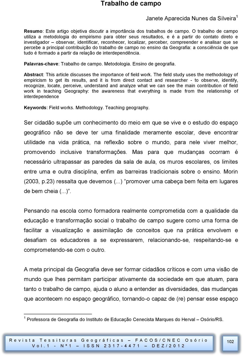 analisar que se percebe a principal contribuição do trabalho de campo no ensino da Geografia: a consciência de que tudo é formado a partir da relação de interdependência.