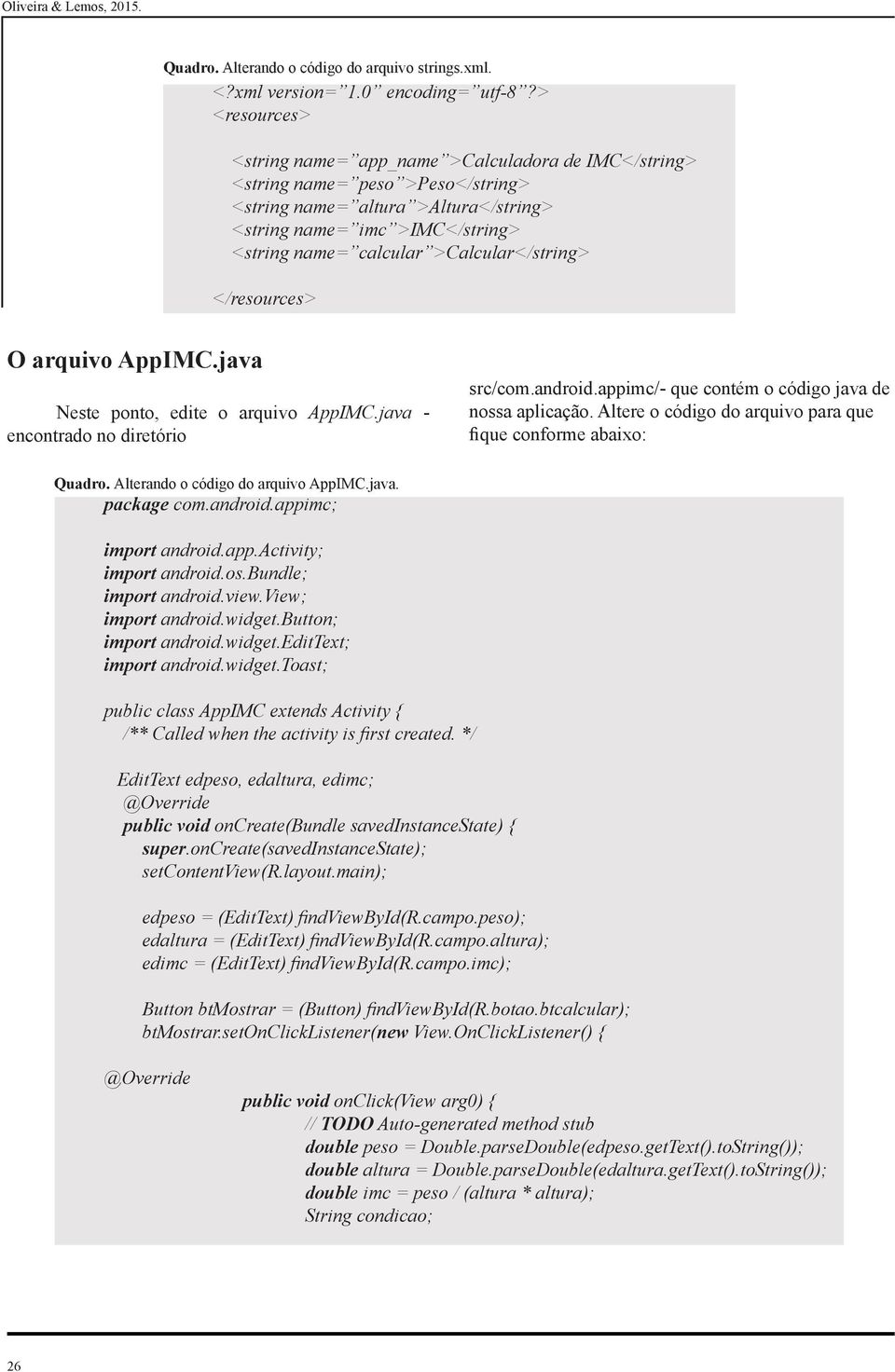 >Calcular</string> </resources> O arquivo AppIMC.java Neste ponto, edite o arquivo AppIMC.java - encontrado no diretório src/com.android.appimc/- que contém o código java de nossa aplicação.