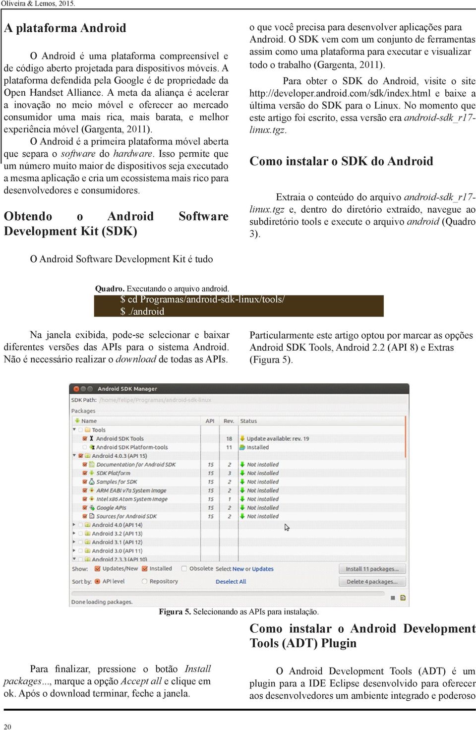 O Android é a primeira plataforma móvel aberta que separa o software do hardware.