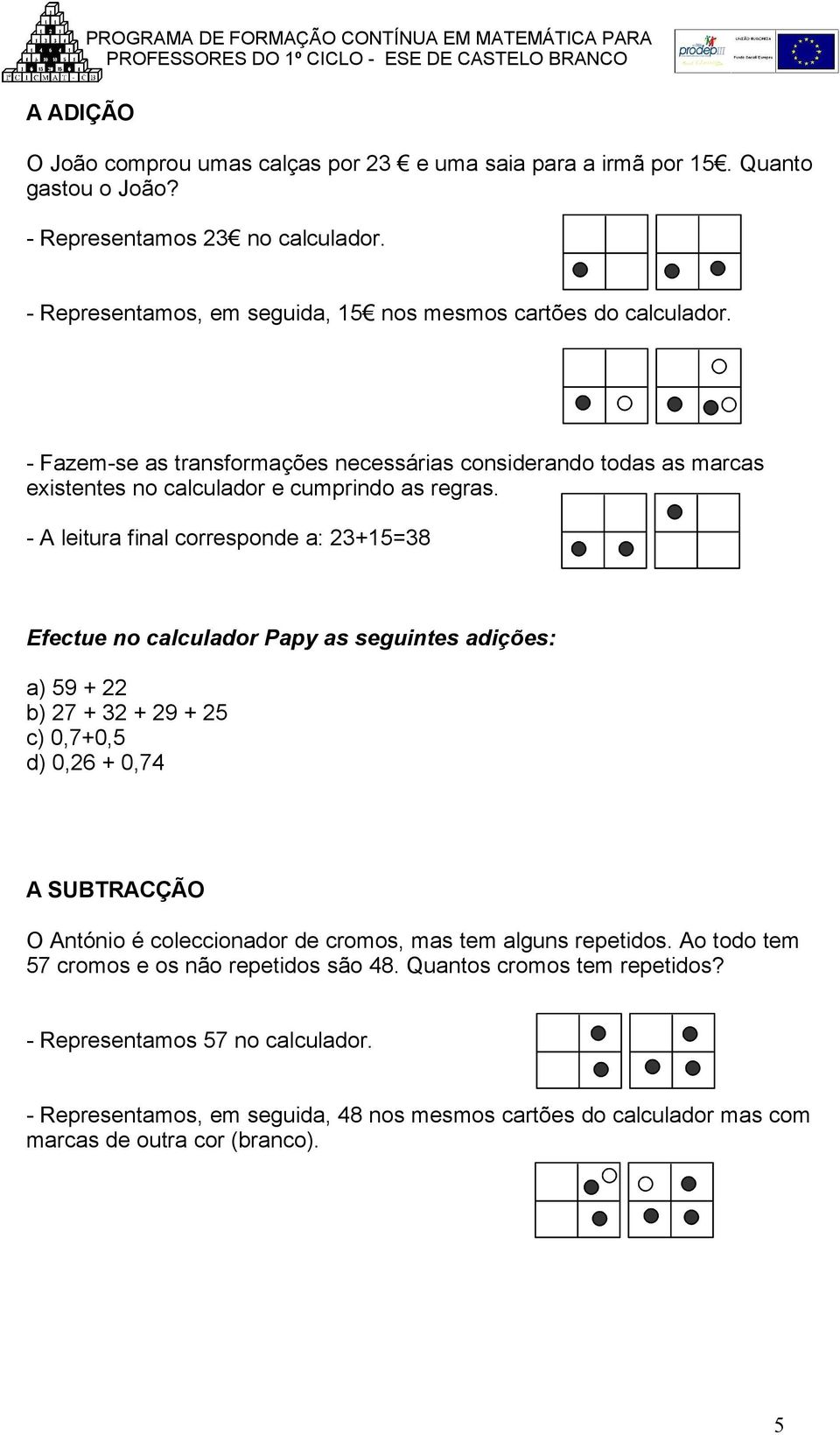 - A leitura final corresponde a: 23+15=38 Efectue no calculador Papy as seguintes adições: a) 59 + 22 b) 27 + 32 + 29 + 25 c) 0,7+0,5 d) 0,26 + 0,74 A SUBTRACÇÃO O António é coleccionador de cromos,