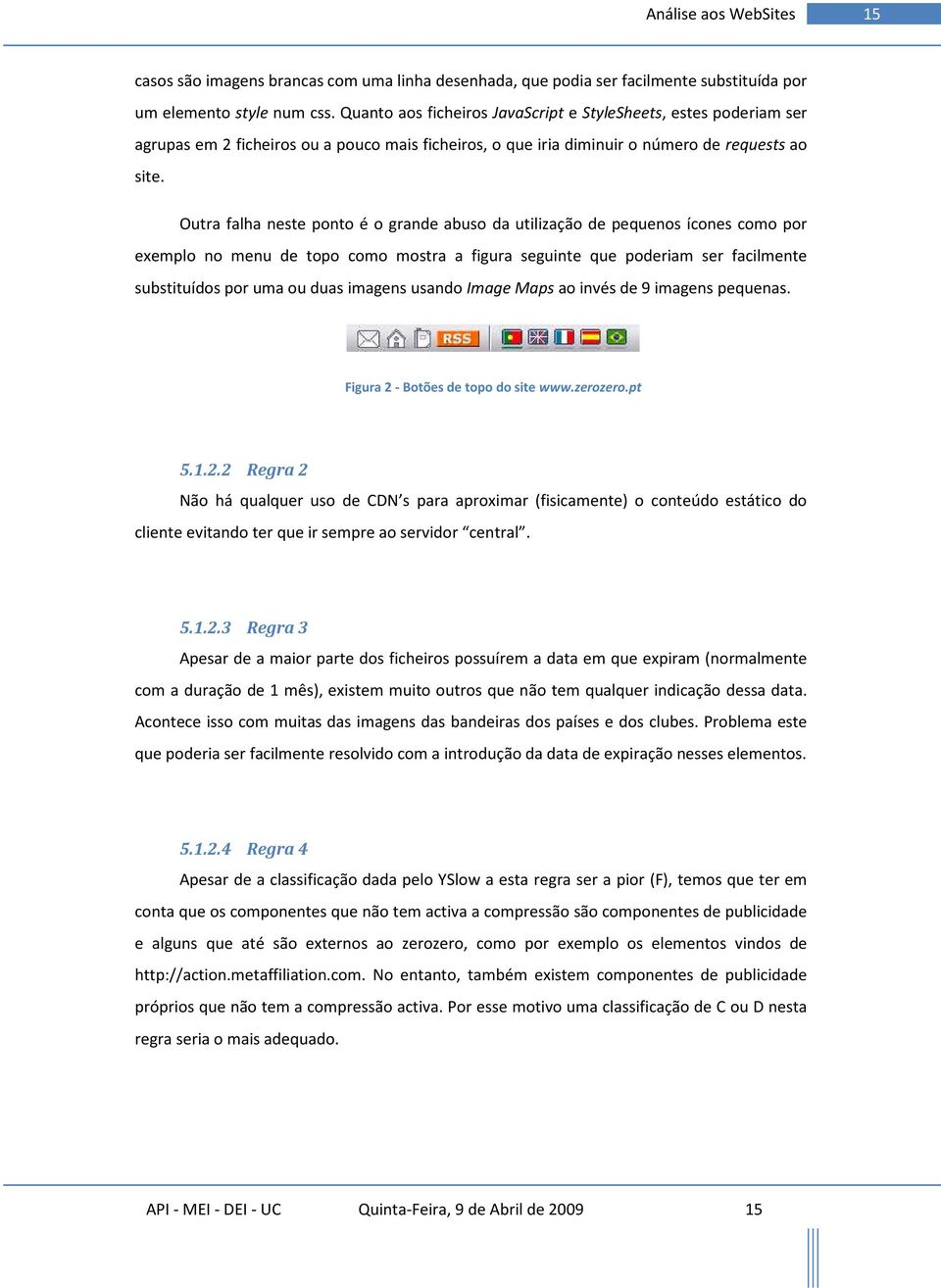 Outra falha neste ponto é o grande abuso da utilização de pequenos ícones como por exemplo no menu de topo como mostra a figura seguinte que poderiam ser facilmente substituídos por uma ou duas