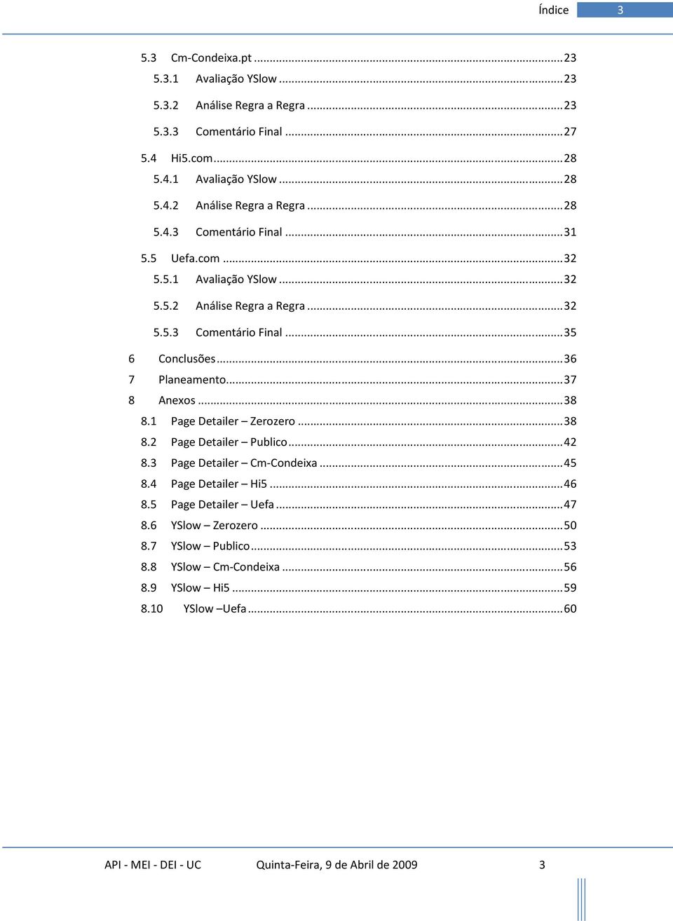 1 Page Detailer Zerozero... 38 8.2 Page Detailer Publico... 42 8.3 Page Detailer Cm-Condeixa... 45 8.4 Page Detailer Hi5... 46 8.5 Page Detailer Uefa... 47 8.6 YSlow Zerozero... 50 8.