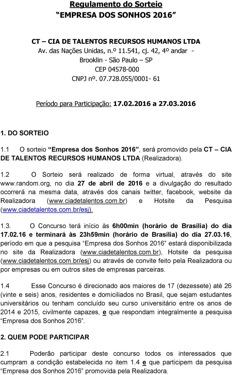 random.org, no dia 27 de abril de 2016 e a divulgação do resultado ocorrerá na mesma data, através dos canais twitter, facebook, website da Realizadora (www.ciadetalentos.com.