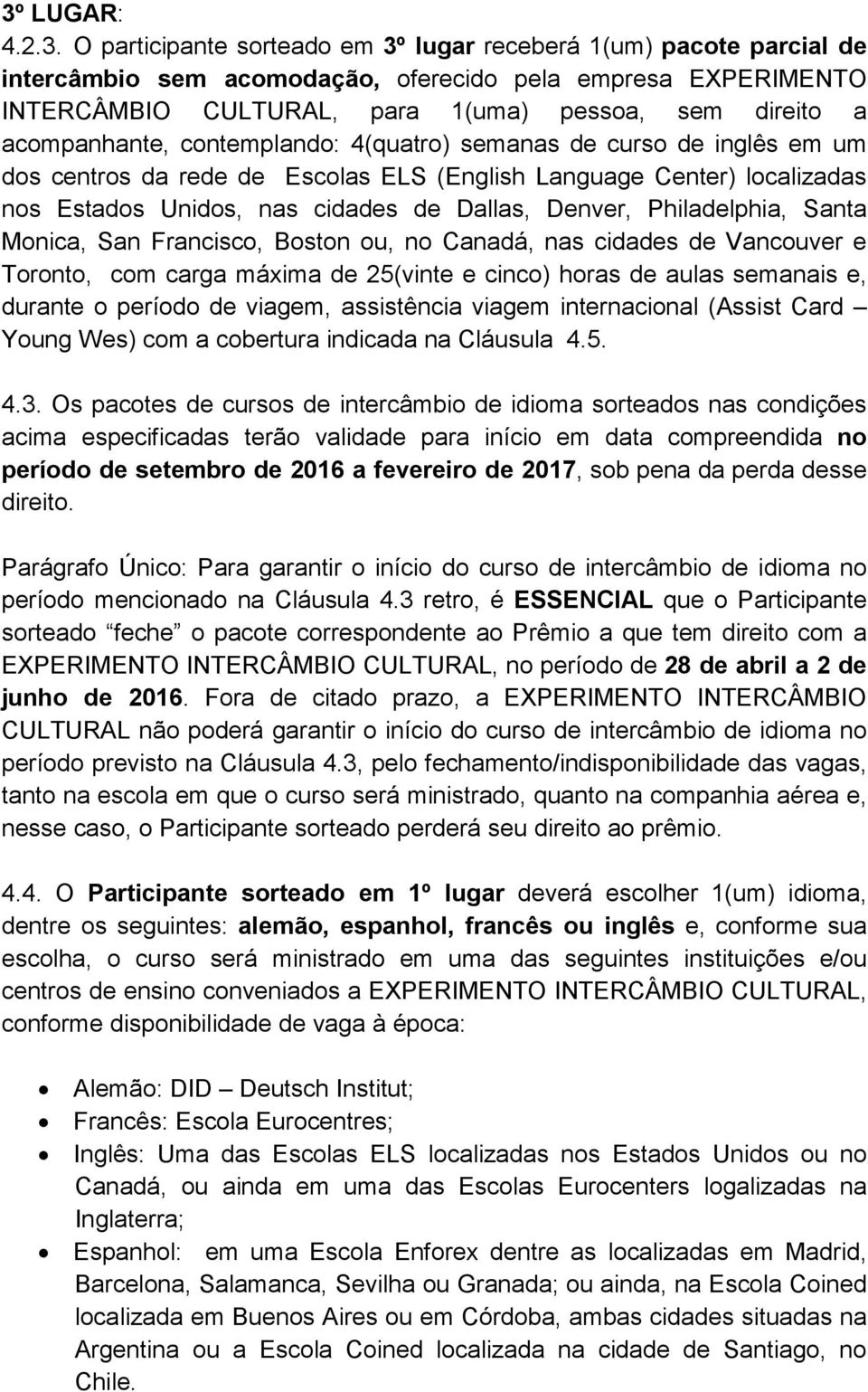 Denver, Philadelphia, Santa Monica, San Francisco, Boston ou, no Canadá, nas cidades de Vancouver e Toronto, com carga máxima de 25(vinte e cinco) horas de aulas semanais e, durante o período de