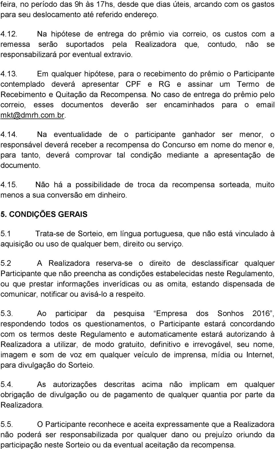 Em qualquer hipótese, para o recebimento do prêmio o Participante contemplado deverá apresentar CPF e RG e assinar um Termo de Recebimento e Quitação da Recompensa.