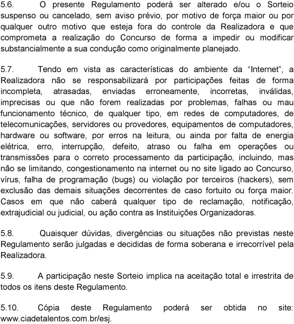 Tendo em vista as características do ambiente da Internet, a Realizadora não se responsabilizará por participações feitas de forma incompleta, atrasadas, enviadas erroneamente, incorretas, inválidas,